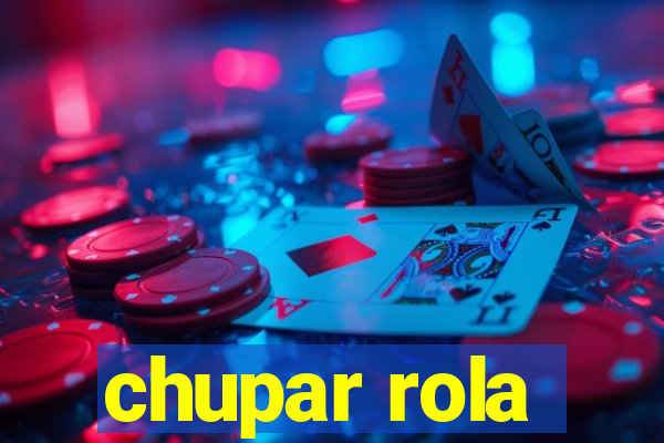 chupar rola